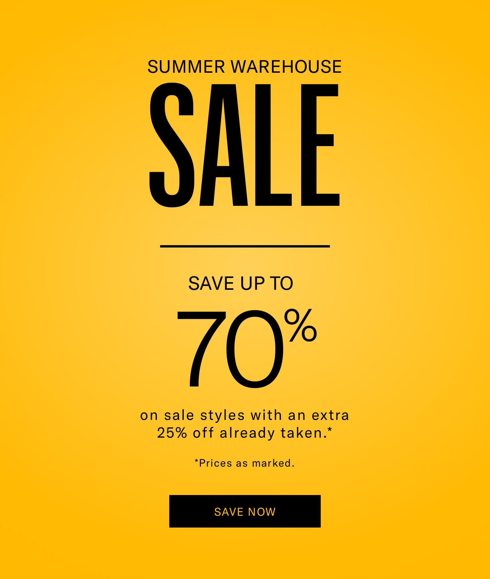 SUMMER WAREHOUSE SALE, SAVE UP TO 70% on sale styles with an extra 25% off already taken. Prices as marked.