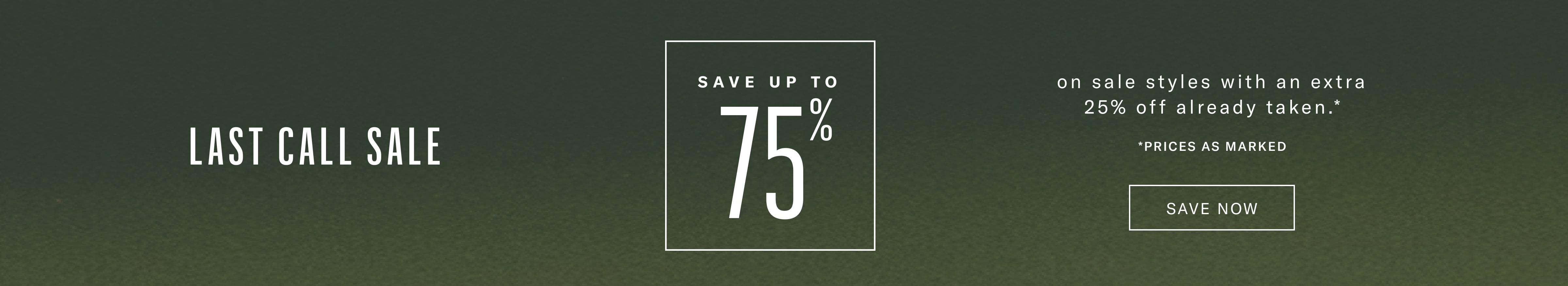 Last Call Sale - Save up to 75% off on sale styles with an extra 25% already taken. Prices as Marked.