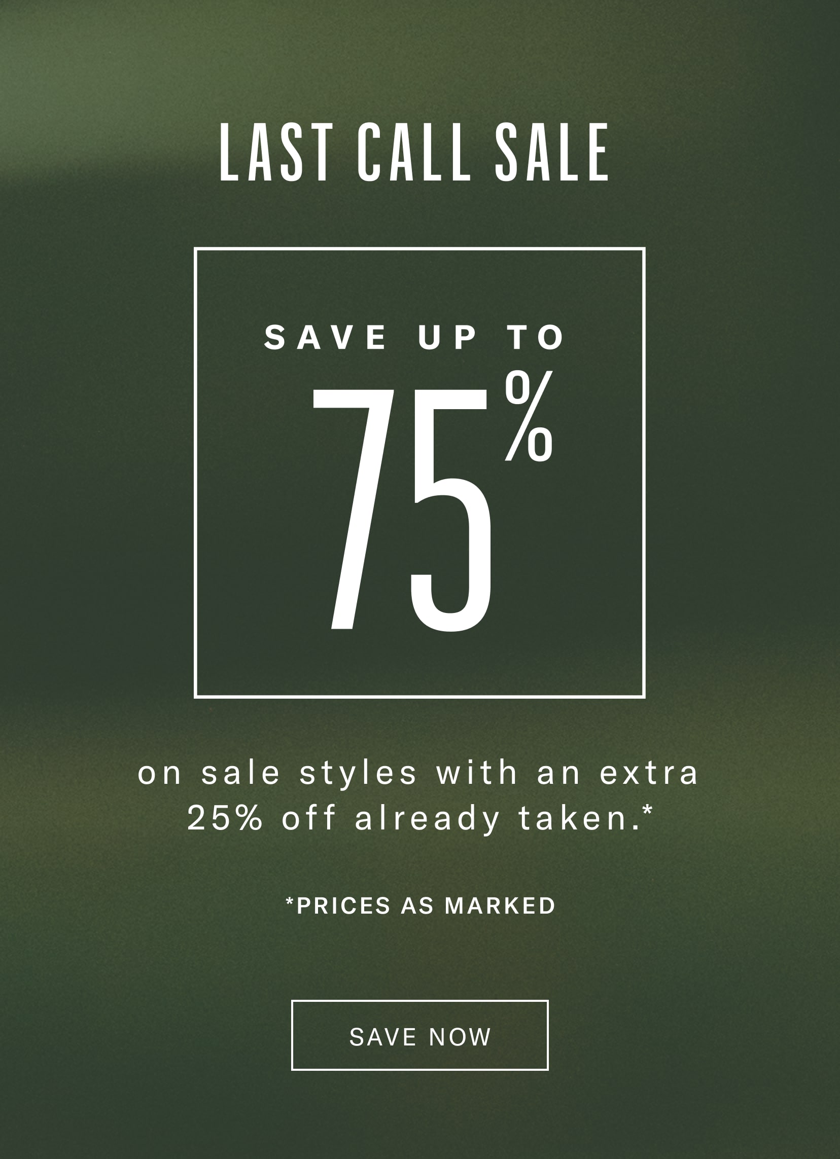 Last Call Sale - Save up to 75% off on sale styles with an extra 25% already taken. Prices as Marked.