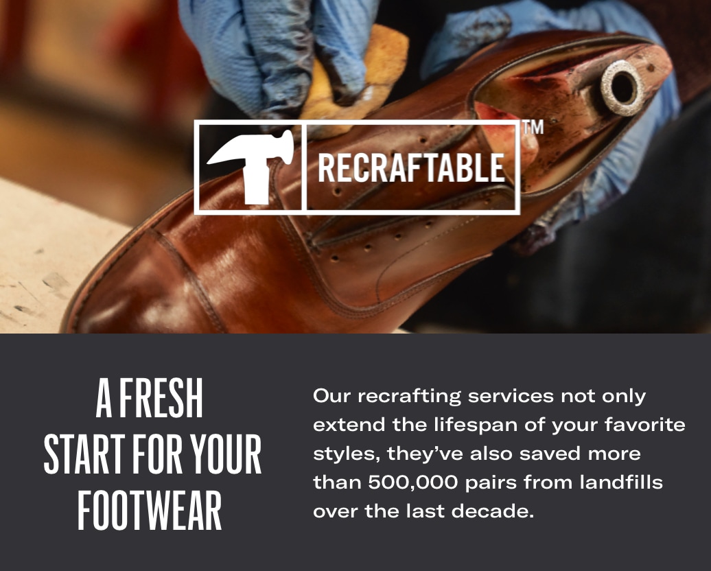 A fresh start to your footwear.  Our recrafting services not only extend the lifespan of your favorite styles, they've also saved more than 500,000 pairs from landfills over the past decade.