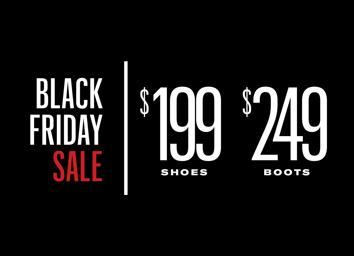 Black Friday Deals! Shoes $199 and Boots $249