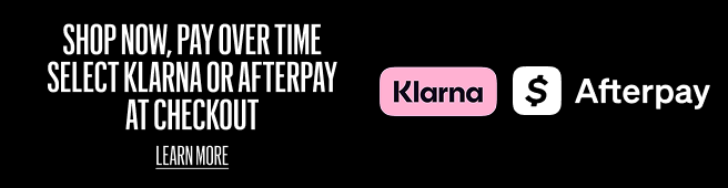 SHOP NOW, PAY OVER TIME SELECT KLARNA OR AFTERPAY AT CHECKOUT  LEARN MORE