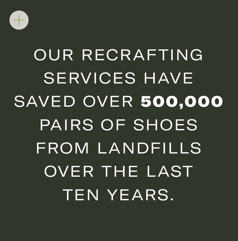 Our recrafting services have saved 500,000 pairs of shoes from landfills over the last ten years.